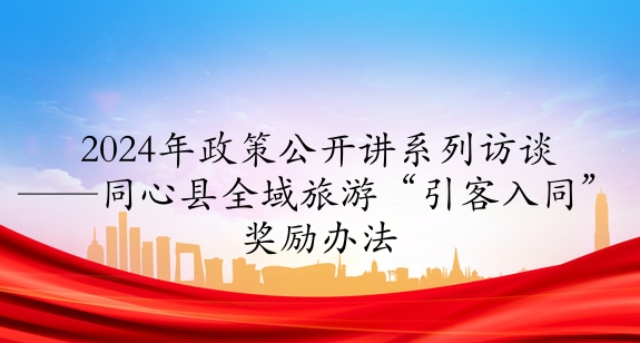 2024年政策公開講系列訪談⑦丨同心縣全域旅游“引客入同”獎(jiǎng)勵(lì)辦法