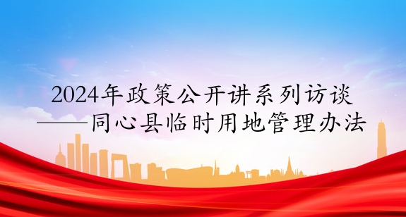 2024年政策公開講系列訪談⑨丨同心縣臨時(shí)用地管理辦法